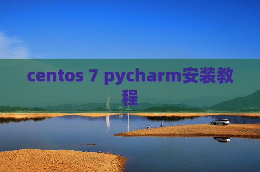 centos 7 pycharm安装教程 centos 7 pycharm安装教程